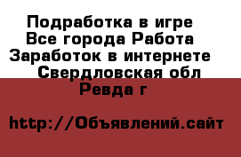 Подработка в игре - Все города Работа » Заработок в интернете   . Свердловская обл.,Ревда г.